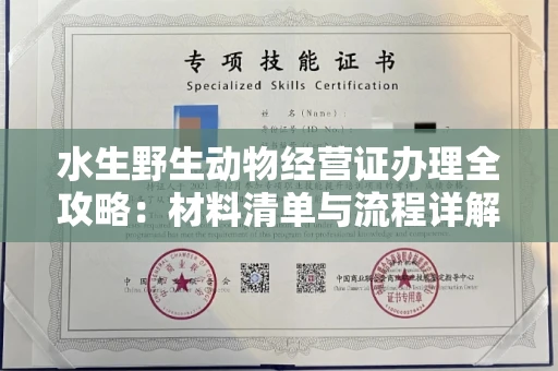全国水生野生动物经营证办理全攻略:材料清单与流程详解