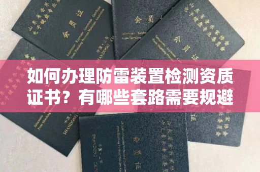 全国如何办理防雷装置检测资质证书?有哪些套路需要规避?