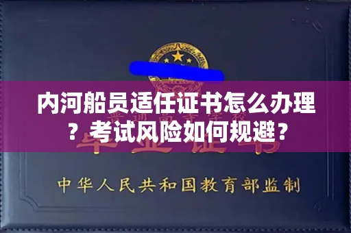 全国内河船员适任证书怎么办理?考试风险如何规避?
