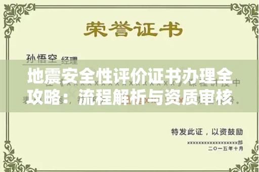全国地震安全性评价证书办理全攻略:流程解析与资质审核实战技巧