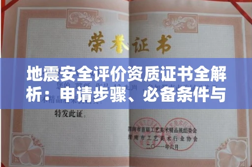 全国地震安全评价资质证书全解析:申请步骤、必备条件与实操指南