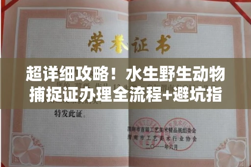 全国超详细攻略!水生野生动物捕捉证办理全流程+避坑指南