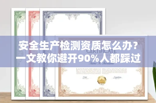 全国安全生产检测资质怎么办?一文教你避开90%人都踩过的坑