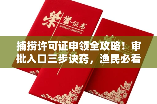 全国捕捞许可证申领全攻略!审批入口三步诀窍,渔民必看