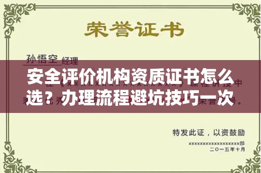 全国安全评价机构资质证书怎么选?办理流程避坑技巧一次说清