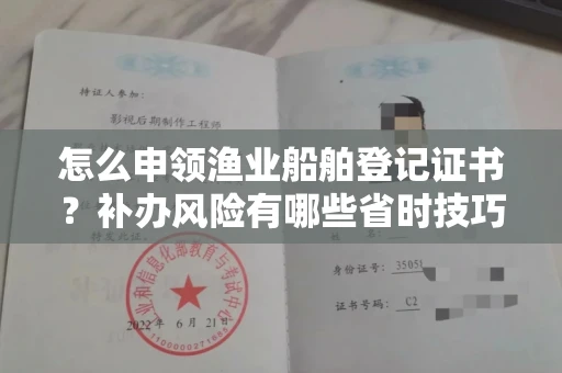 全国怎么申领渔业船舶登记证书?补办风险有哪些省时技巧?