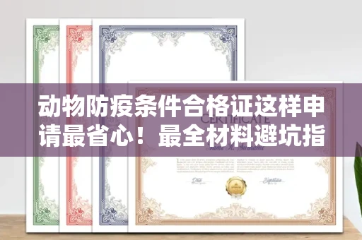全国动物防疫条件合格证这样申请最省心!最全材料避坑指南
