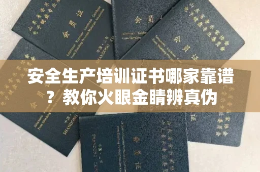 全国安全生产培训证书哪家靠谱?教你火眼金睛辨真伪