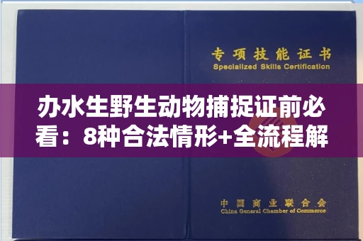 全国办水生野生动物捕捉证前必看:8种合法情形+全流程解析