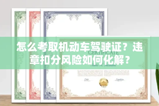 全国怎么考取机动车驾驶证?违章扣分风险如何化解?