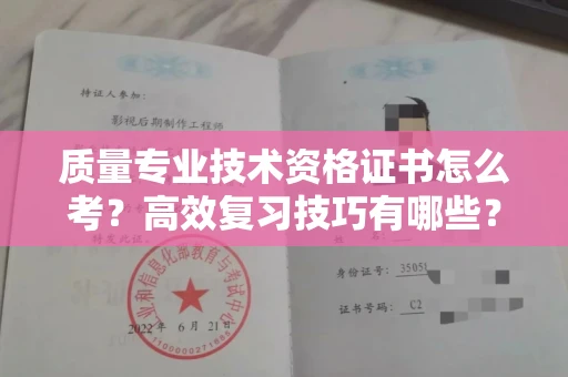 全国质量专业技术资格证书怎么考?高效复习技巧有哪些?