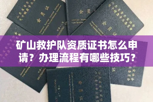 全国矿山救护队资质证书怎么申请?办理流程有哪些技巧?