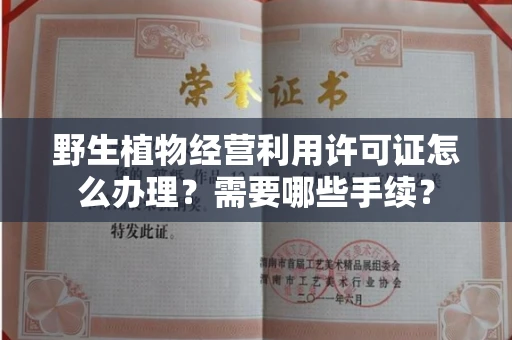 全国野生植物经营利用许可证怎么办理?需要哪些手续?