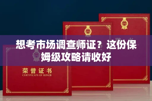 全国想考市场调查师证?这份保姆级攻略请收好