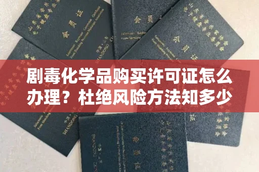全国剧毒化学品购买许可证怎么办理？杜绝风险方法知多少？