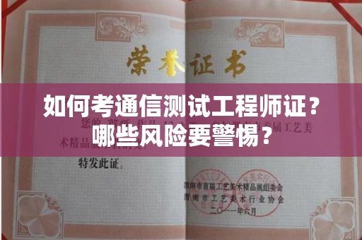 全国如何考通信测试工程师证?哪些风险要警惕? 全国如何考通信测试工程师证?哪些风险要警惕?