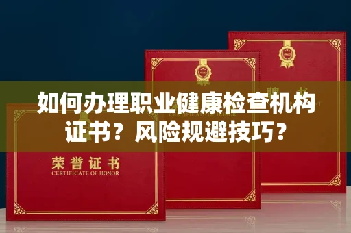 全国如何办理职业健康检查机构证书?风险规避技巧?