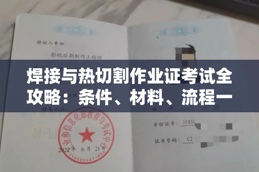 全国焊接与热切割作业证考试全攻略:条件、材料、流程一网打尽!