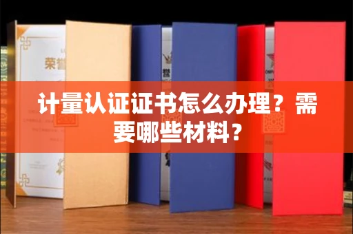 全国计量认证证书怎么办理?需要哪些材料?