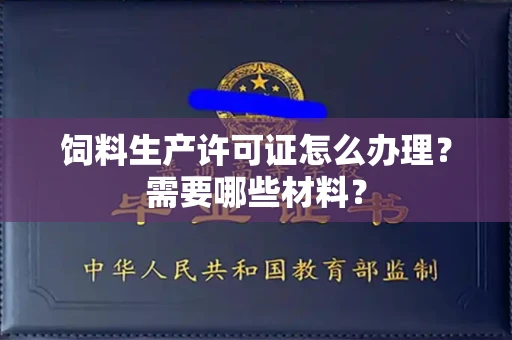 全国饲料生产许可证怎么办理?需要哪些材料?