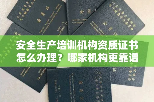 全国安全生产培训机构资质证书怎么办理?哪家机构更靠谱?