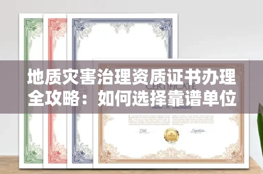 全国地质灾害治理资质证书办理全攻略:如何选择靠谱单位?