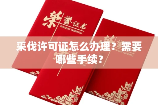 全国采伐许可证怎么办理?需要哪些手续?