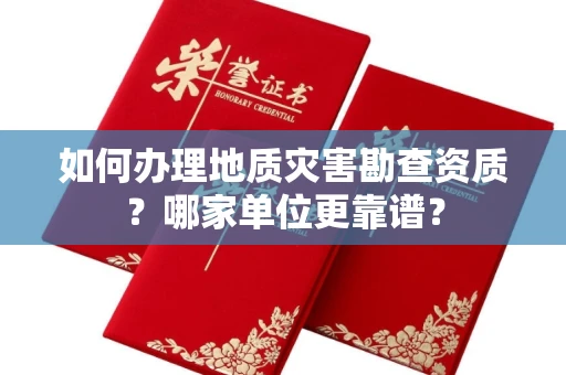 全国如何办理地质灾害勘查资质?哪家单位更靠谱?