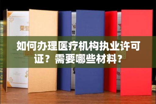 全国如何办理医疗机构执业许可证?需要哪些材料?
