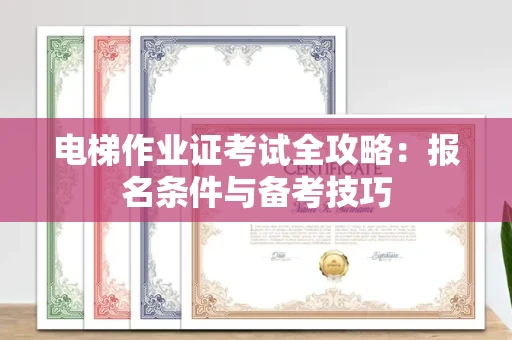 全国电梯作业证考试全攻略:报名条件与备考技巧