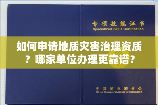 全国如何申请地质灾害治理资质?哪家单位办理更靠谱?