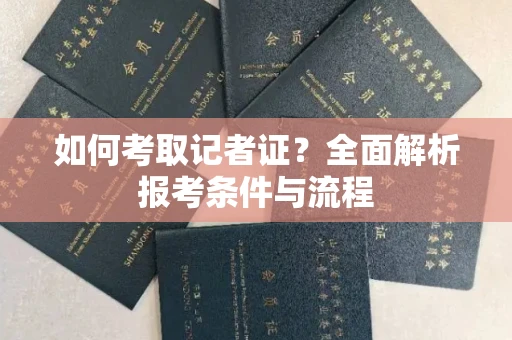 全国如何考取记者证?全面解析报考条件与流程