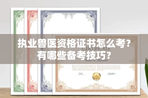 全国执业兽医资格证书怎么考?有哪些备考技巧?