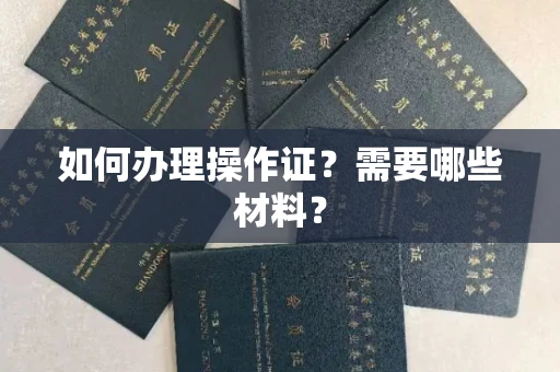 全国如何办理操作证?需要哪些材料?