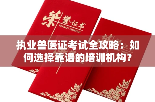 全国执业兽医证考试全攻略:如何选择靠谱的培训机构?