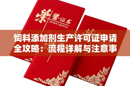 全国饲料添加剂生产许可证申请全攻略:流程详解与注意事项
