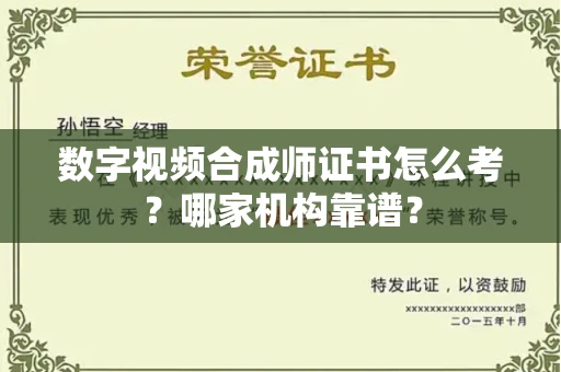 全国数字视频合成师证书怎么考?哪家机构靠谱?
