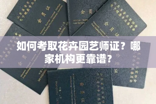 全国如何考取花卉园艺师证?哪家机构更靠谱?