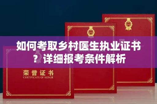 全国如何考取乡村医生执业证书?详细报考条件解析